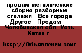 продам металические сборно-разборные стелажи - Все города Другое » Продам   . Челябинская обл.,Усть-Катав г.